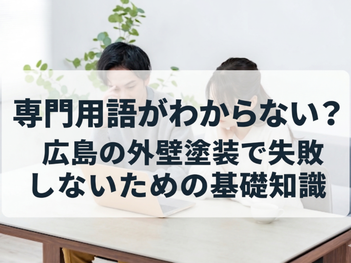 専門用語がわからない?広島の外壁塗装で失敗しないための基礎知識