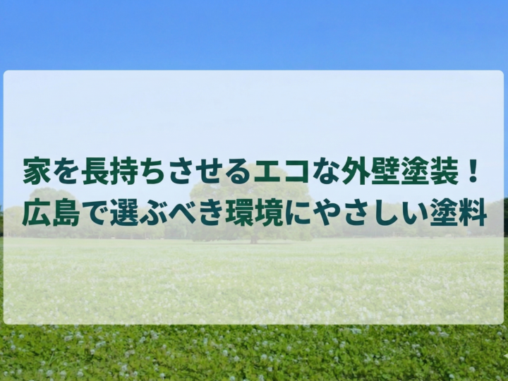 家を長持ちさせるエコな外壁塗装!広島で選ぶべき環境にやさしい塗料