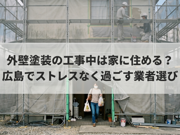 外壁塗装の工事中は家に住める?広島でストレスなく過ごす業者選び